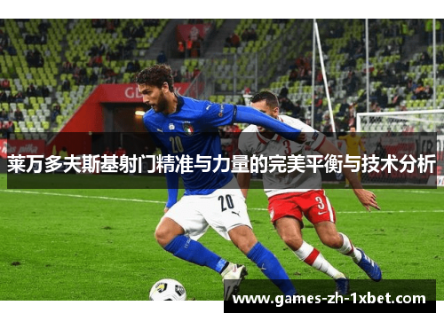 莱万多夫斯基射门精准与力量的完美平衡与技术分析