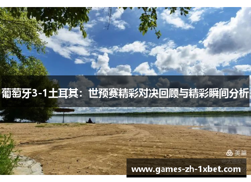 葡萄牙3-1土耳其：世预赛精彩对决回顾与精彩瞬间分析