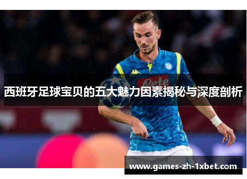 西班牙足球宝贝的五大魅力因素揭秘与深度剖析
