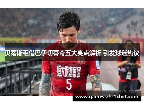 贝蒂斯租借巴伊切蒂奇五大亮点解析 引发球迷热议