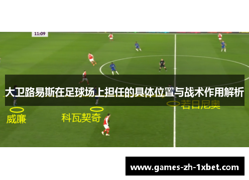 大卫路易斯在足球场上担任的具体位置与战术作用解析