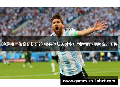 追溯梅西传奇足坛足迹 揭开他从天才少年到世界巨星的奋斗历程