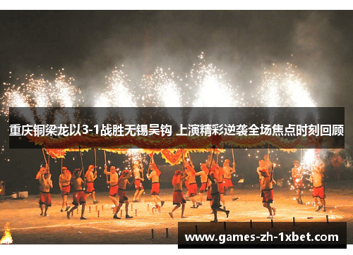 重庆铜梁龙以3-1战胜无锡吴钩 上演精彩逆袭全场焦点时刻回顾