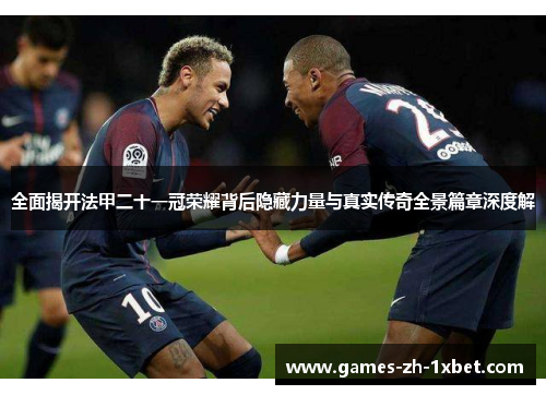 全面揭开法甲二十一冠荣耀背后隐藏力量与真实传奇全景篇章深度解