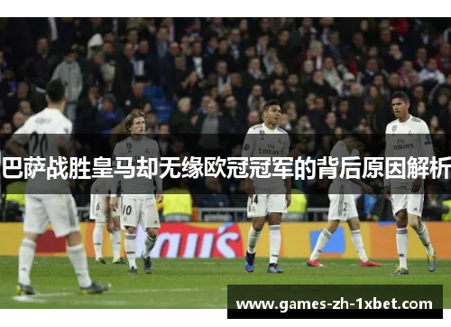 巴萨战胜皇马却无缘欧冠冠军的背后原因解析 巴萨战胜皇马却无缘欧冠冠军的背后原因解析