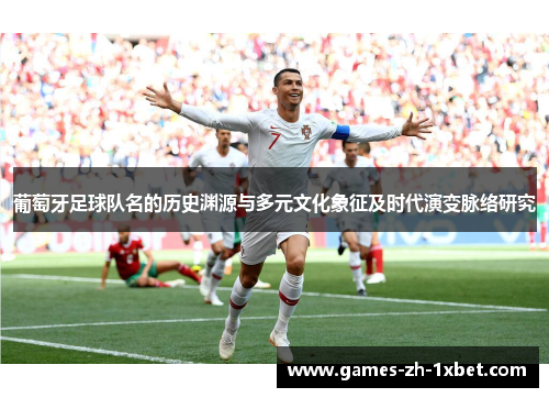 葡萄牙足球队名的历史渊源与多元文化象征及时代演变脉络研究 葡萄牙足球队名的历史渊源与多元文化象征及时代演变脉络研究