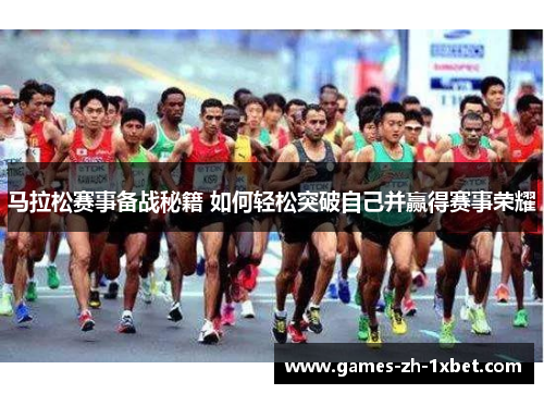 马拉松赛事备战秘籍 如何轻松突破自己并赢得赛事荣耀 马拉松赛事备战秘籍 如何轻松突破自己并赢得赛事荣耀