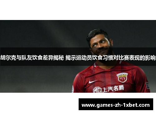 胡尔克与队友饮食差异揭秘 揭示运动员饮食习惯对比赛表现的影响