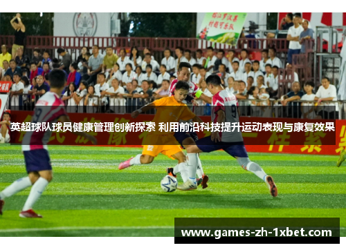 英超球队球员健康管理创新探索 利用前沿科技提升运动表现与康复效果