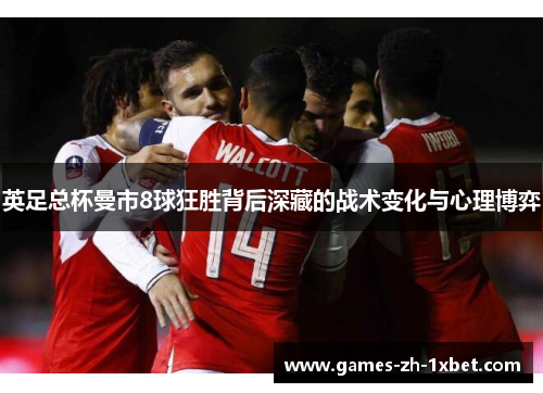 英足总杯曼市8球狂胜背后深藏的战术变化与心理博弈