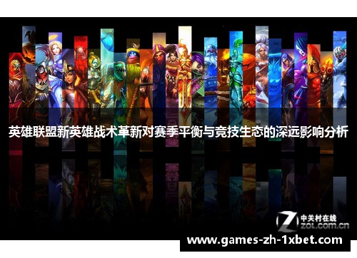 英雄联盟新英雄战术革新对赛季平衡与竞技生态的深远影响分析 英雄联盟新英雄战术革新对赛季平衡与竞技生态的深远影响分析