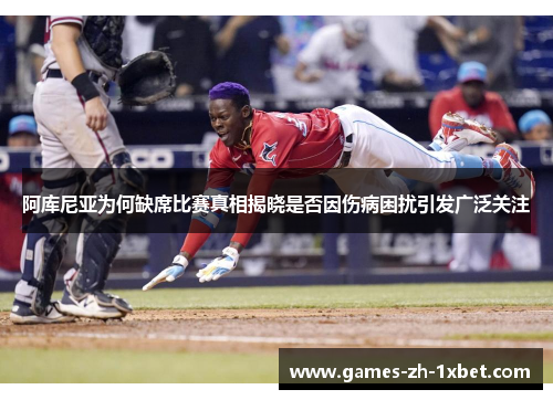 阿库尼亚为何缺席比赛真相揭晓是否因伤病困扰引发广泛关注