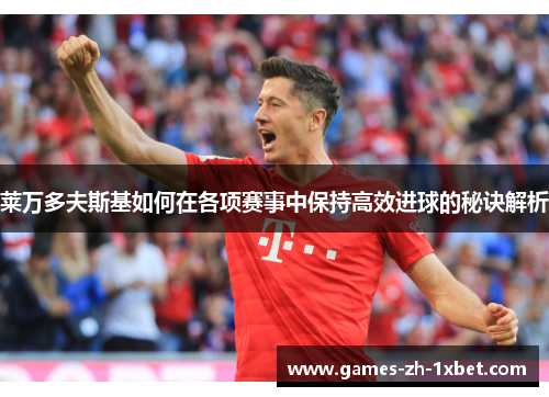 莱万多夫斯基如何在各项赛事中保持高效进球的秘诀解析