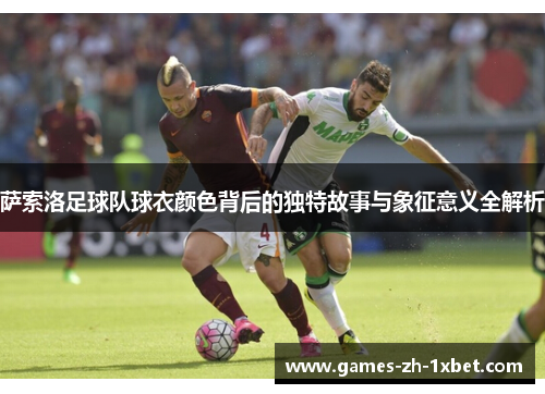 萨索洛足球队球衣颜色背后的独特故事与象征意义全解析
