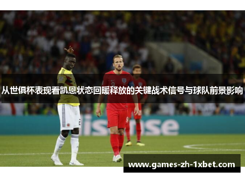从世俱杯表现看凯恩状态回暖释放的关键战术信号与球队前景影响