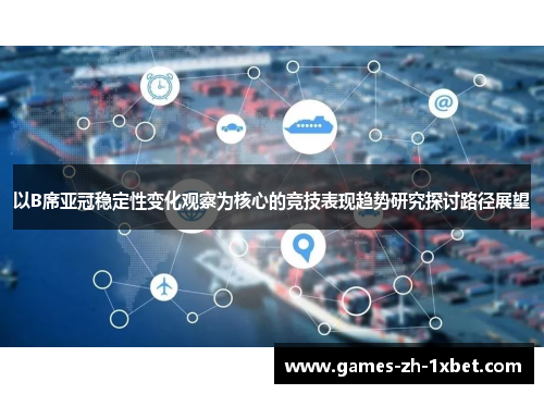 以B席亚冠稳定性变化观察为核心的竞技表现趋势研究探讨路径展望