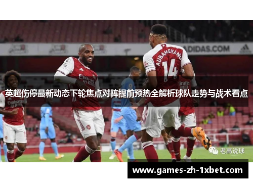 英超伤停最新动态下轮焦点对阵提前预热全解析球队走势与战术看点