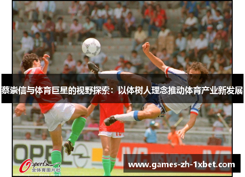 蔡崇信与体育巨星的视野探索:以体树人理念推动体育产业新发展 蔡崇信与体育巨星的视野探索:以体树人理念推动体育产业新发展