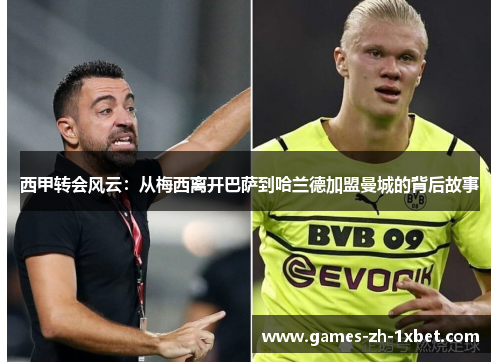 西甲转会风云:从梅西离开巴萨到哈兰德加盟曼城的背后故事 西甲转会风云:从梅西离开巴萨到哈兰德加盟曼城的背后故事