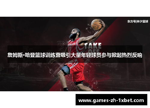 詹姆斯·哈登篮球训练营吸引大量年轻球员参与掀起热烈反响