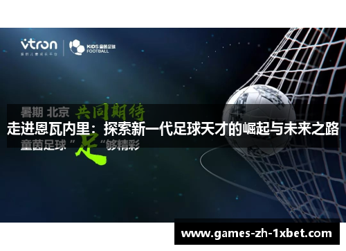 走进恩瓦内里:探索新一代足球天才的崛起与未来之路 走进恩瓦内里:探索新一代足球天才的崛起与未来之路