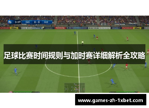 足球比赛时间规则与加时赛详细解析全攻略 足球比赛时间规则与加时赛详细解析全攻略