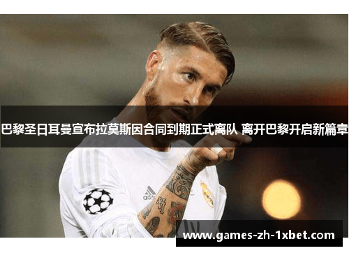 巴黎圣日耳曼宣布拉莫斯因合同到期正式离队 离开巴黎开启新篇章