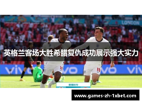 英格兰客场大胜希腊复仇成功展示强大实力