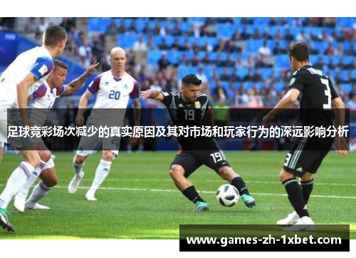 足球竞彩场次减少的真实原因及其对市场和玩家行为的深远影响分析
