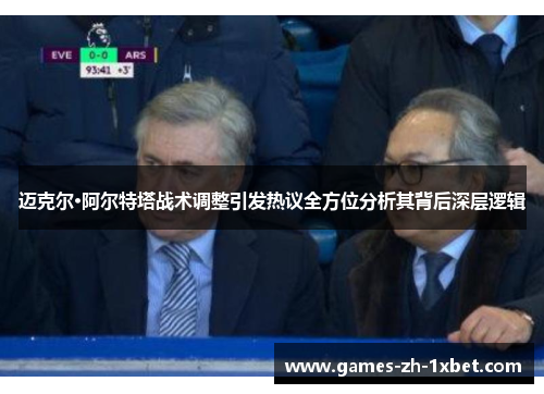 迈克尔·阿尔特塔战术调整引发热议全方位分析其背后深层逻辑