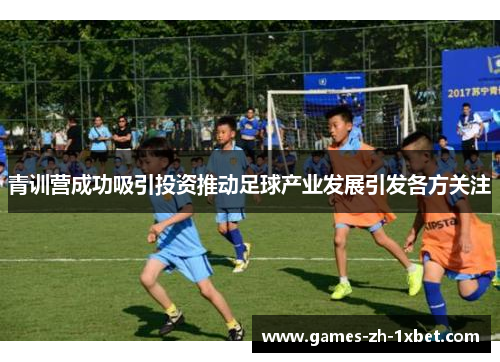 青训营成功吸引投资推动足球产业发展引发各方关注 青训营成功吸引投资推动足球产业发展引发各方关注