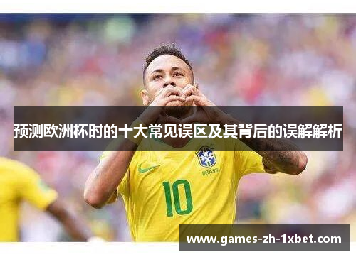 预测欧洲杯时的十大常见误区及其背后的误解解析