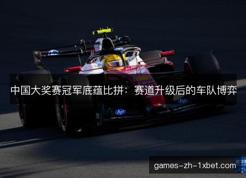 中国大奖赛冠军底蕴比拼：赛道升级后的车队博弈